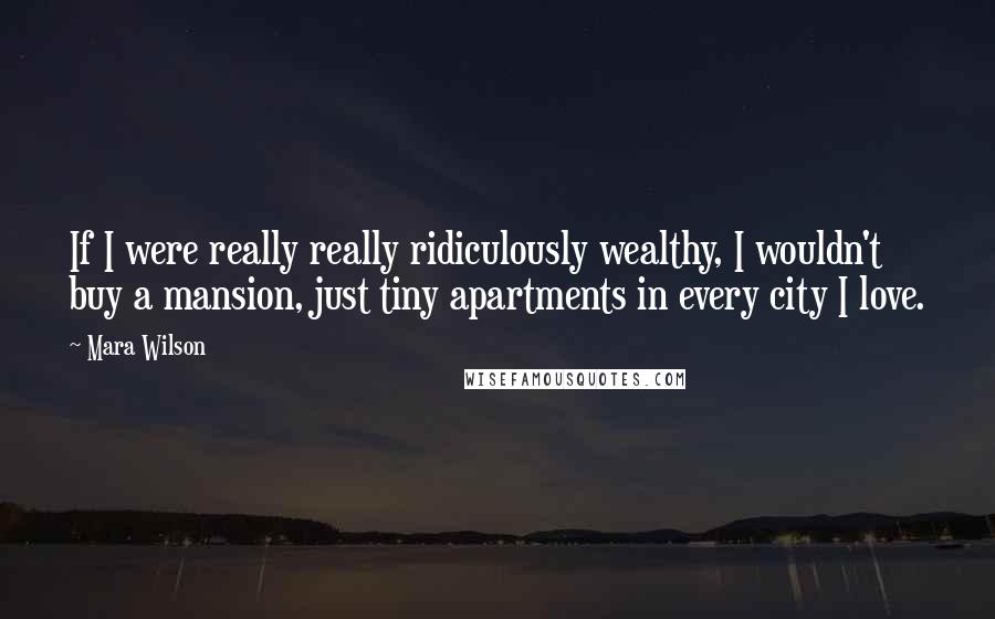 Mara Wilson Quotes: If I were really really ridiculously wealthy, I wouldn't buy a mansion, just tiny apartments in every city I love.