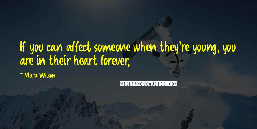 Mara Wilson Quotes: If you can affect someone when they're young, you are in their heart forever,