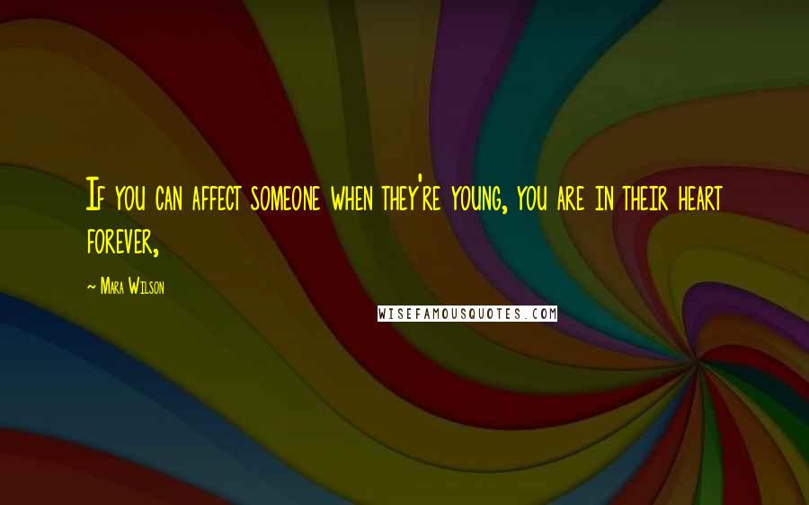 Mara Wilson Quotes: If you can affect someone when they're young, you are in their heart forever,