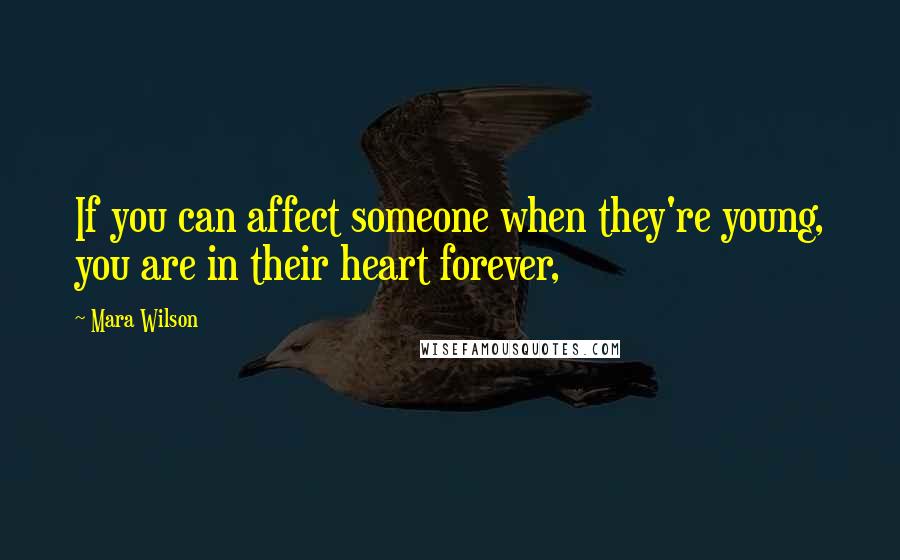 Mara Wilson Quotes: If you can affect someone when they're young, you are in their heart forever,