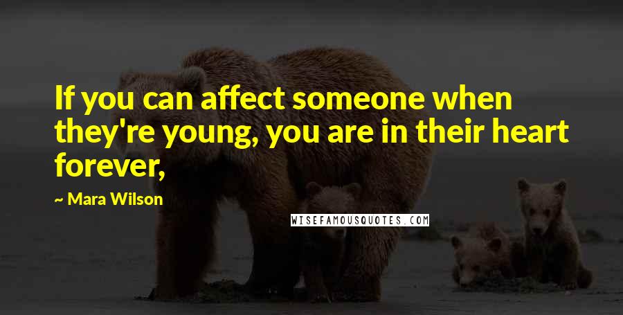 Mara Wilson Quotes: If you can affect someone when they're young, you are in their heart forever,