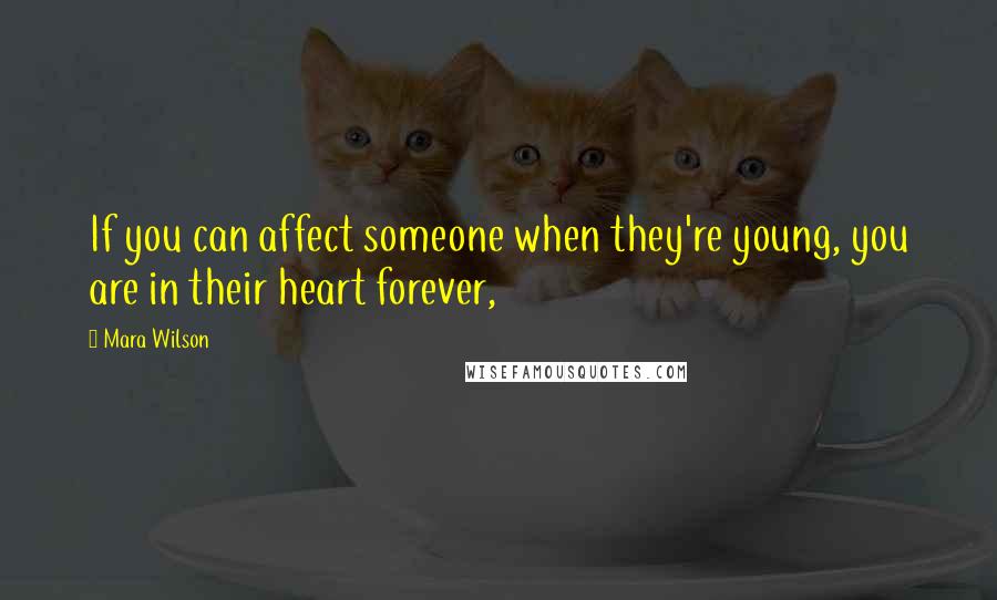 Mara Wilson Quotes: If you can affect someone when they're young, you are in their heart forever,