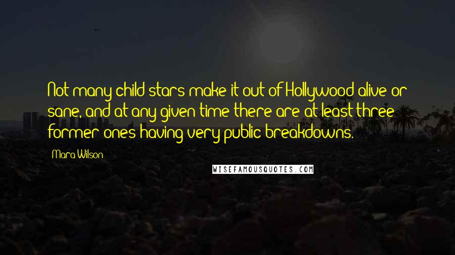 Mara Wilson Quotes: Not many child stars make it out of Hollywood alive or sane, and at any given time there are at least three former ones having very public breakdowns.