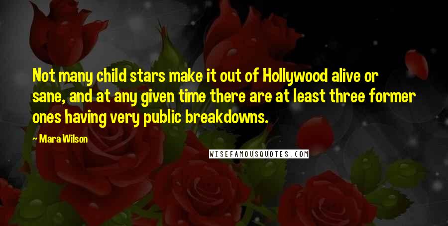 Mara Wilson Quotes: Not many child stars make it out of Hollywood alive or sane, and at any given time there are at least three former ones having very public breakdowns.