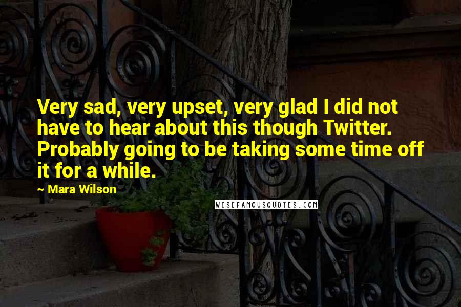 Mara Wilson Quotes: Very sad, very upset, very glad I did not have to hear about this though Twitter. Probably going to be taking some time off it for a while.