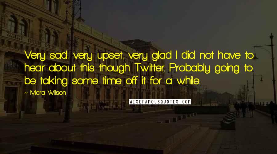 Mara Wilson Quotes: Very sad, very upset, very glad I did not have to hear about this though Twitter. Probably going to be taking some time off it for a while.
