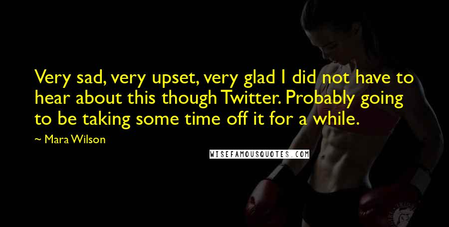 Mara Wilson Quotes: Very sad, very upset, very glad I did not have to hear about this though Twitter. Probably going to be taking some time off it for a while.