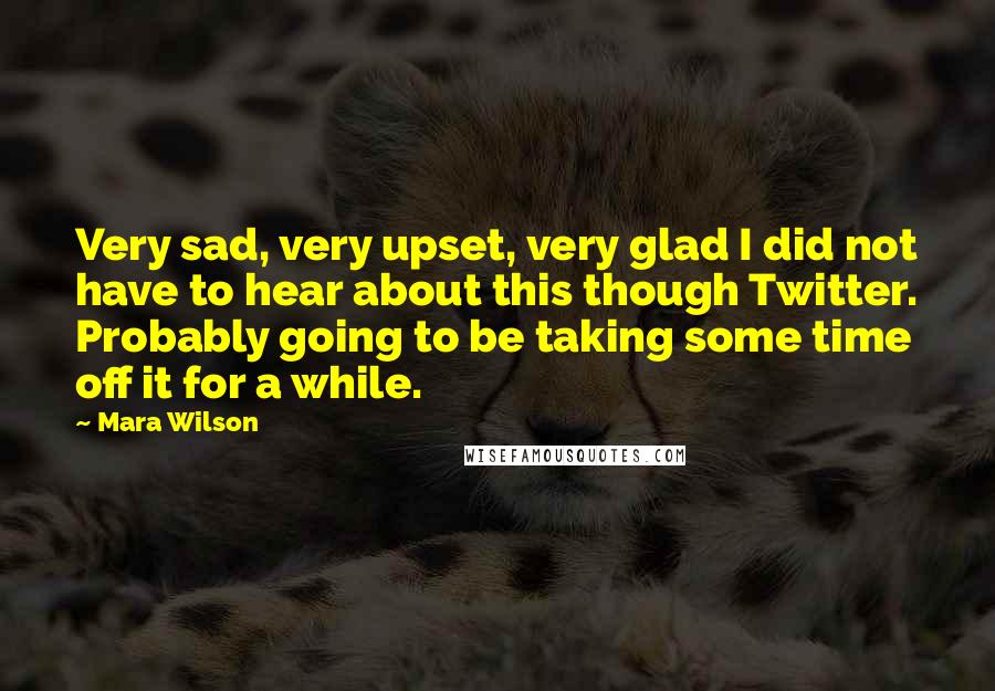 Mara Wilson Quotes: Very sad, very upset, very glad I did not have to hear about this though Twitter. Probably going to be taking some time off it for a while.