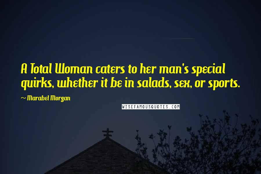 Marabel Morgan Quotes: A Total Woman caters to her man's special quirks, whether it be in salads, sex, or sports.