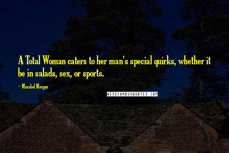 Marabel Morgan Quotes: A Total Woman caters to her man's special quirks, whether it be in salads, sex, or sports.