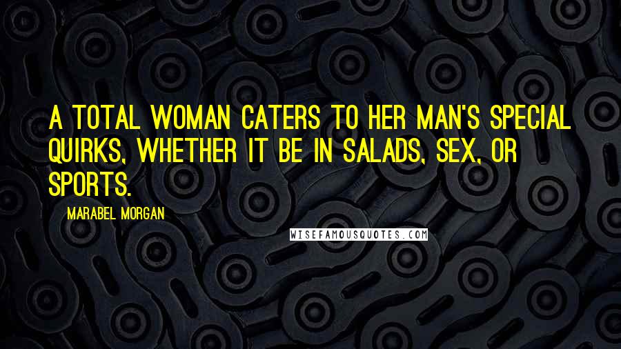 Marabel Morgan Quotes: A Total Woman caters to her man's special quirks, whether it be in salads, sex, or sports.