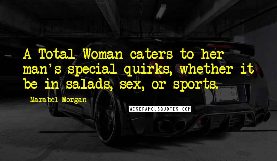 Marabel Morgan Quotes: A Total Woman caters to her man's special quirks, whether it be in salads, sex, or sports.