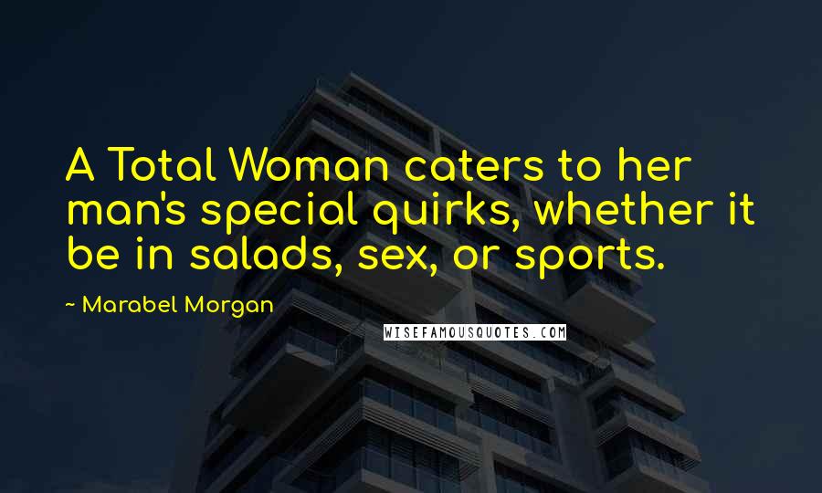 Marabel Morgan Quotes: A Total Woman caters to her man's special quirks, whether it be in salads, sex, or sports.