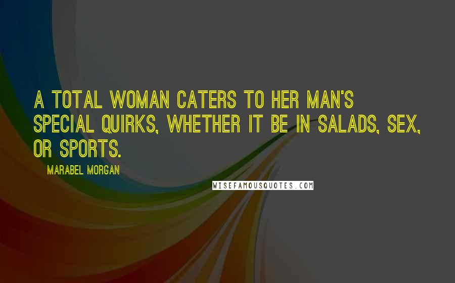 Marabel Morgan Quotes: A Total Woman caters to her man's special quirks, whether it be in salads, sex, or sports.