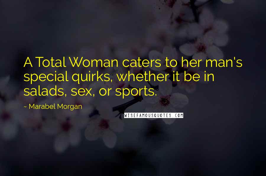 Marabel Morgan Quotes: A Total Woman caters to her man's special quirks, whether it be in salads, sex, or sports.