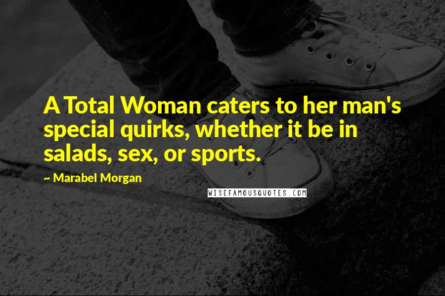 Marabel Morgan Quotes: A Total Woman caters to her man's special quirks, whether it be in salads, sex, or sports.