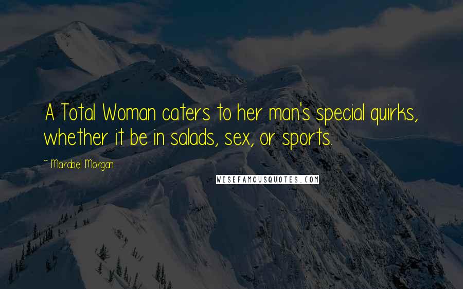 Marabel Morgan Quotes: A Total Woman caters to her man's special quirks, whether it be in salads, sex, or sports.