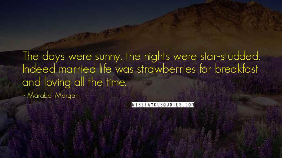 Marabel Morgan Quotes: The days were sunny, the nights were star-studded. Indeed married life was strawberries for breakfast and loving all the time.