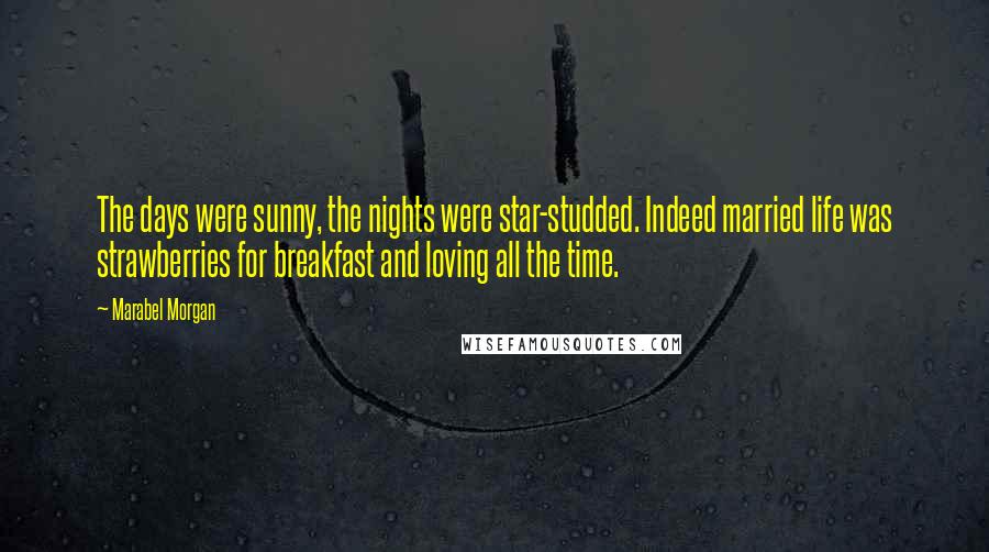 Marabel Morgan Quotes: The days were sunny, the nights were star-studded. Indeed married life was strawberries for breakfast and loving all the time.