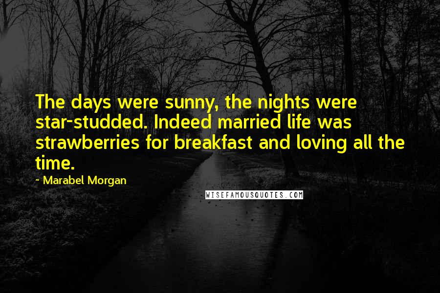 Marabel Morgan Quotes: The days were sunny, the nights were star-studded. Indeed married life was strawberries for breakfast and loving all the time.