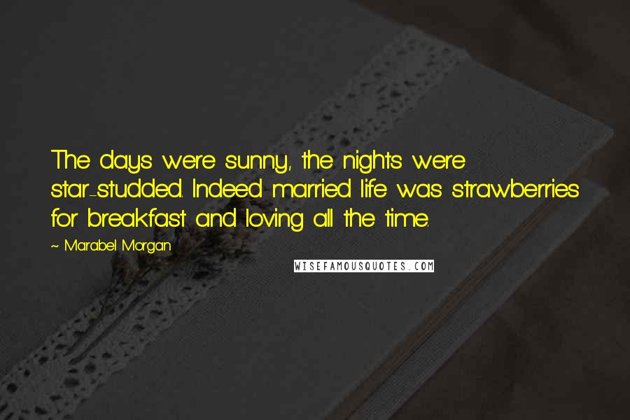 Marabel Morgan Quotes: The days were sunny, the nights were star-studded. Indeed married life was strawberries for breakfast and loving all the time.