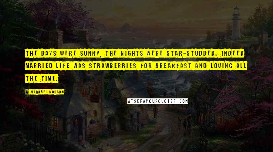 Marabel Morgan Quotes: The days were sunny, the nights were star-studded. Indeed married life was strawberries for breakfast and loving all the time.