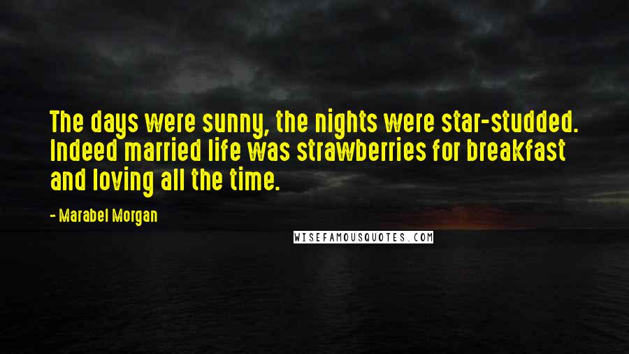 Marabel Morgan Quotes: The days were sunny, the nights were star-studded. Indeed married life was strawberries for breakfast and loving all the time.