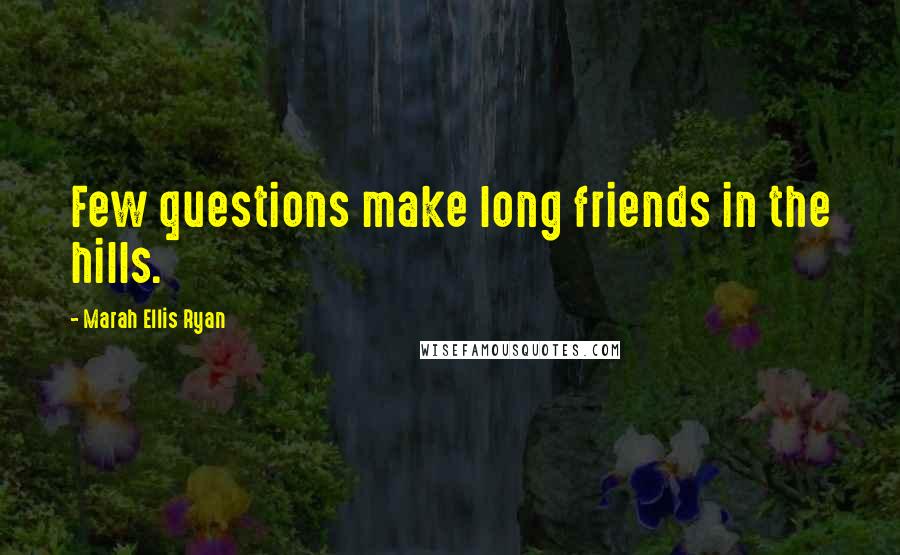 Marah Ellis Ryan Quotes: Few questions make long friends in the hills.