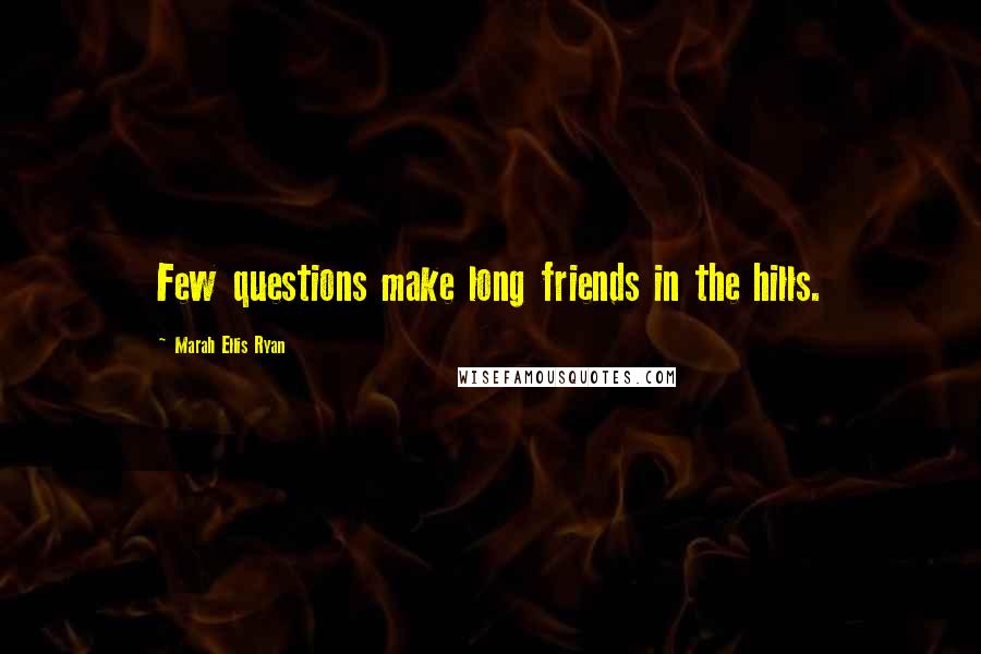 Marah Ellis Ryan Quotes: Few questions make long friends in the hills.