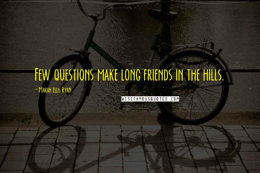 Marah Ellis Ryan Quotes: Few questions make long friends in the hills.