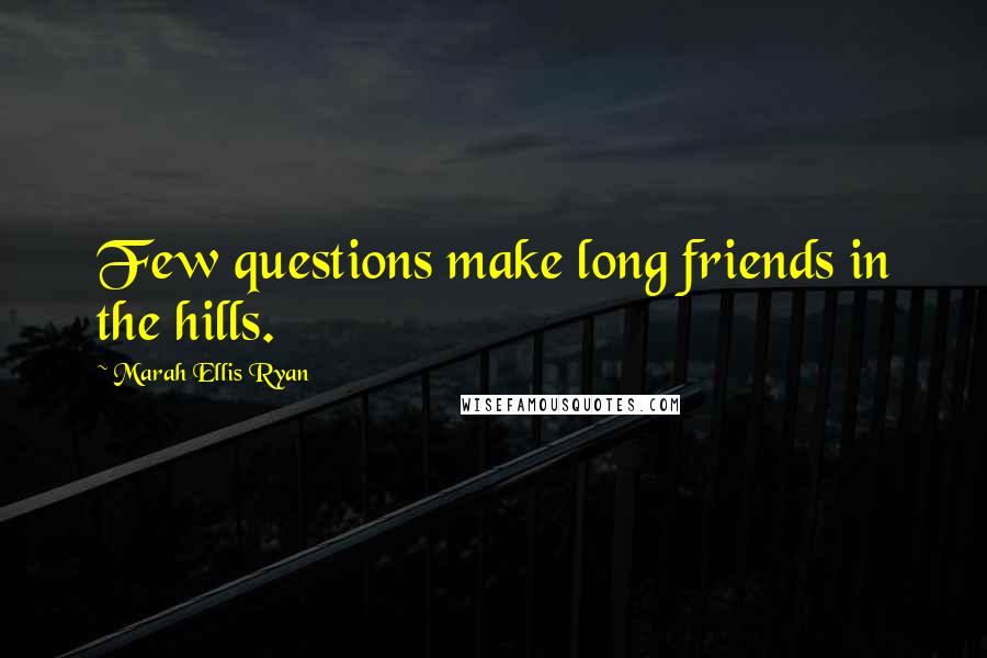 Marah Ellis Ryan Quotes: Few questions make long friends in the hills.