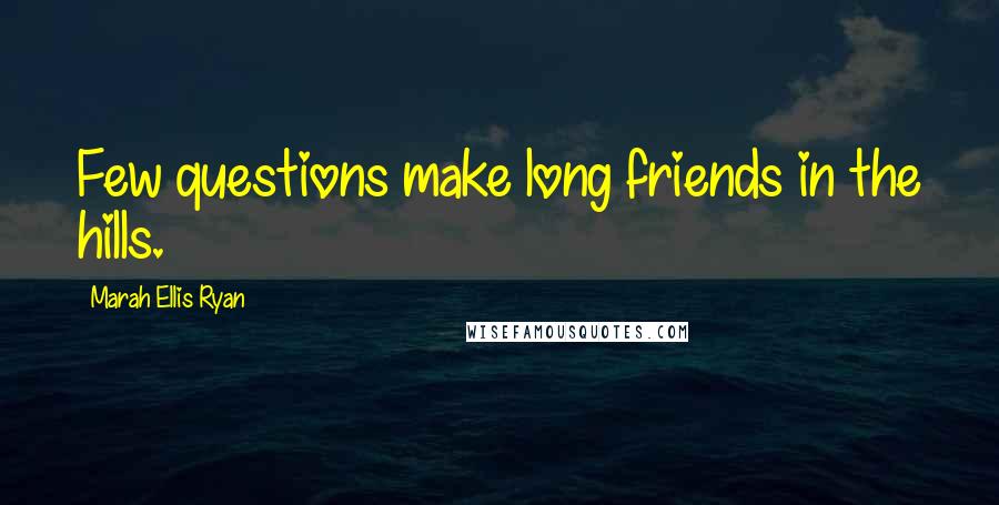 Marah Ellis Ryan Quotes: Few questions make long friends in the hills.