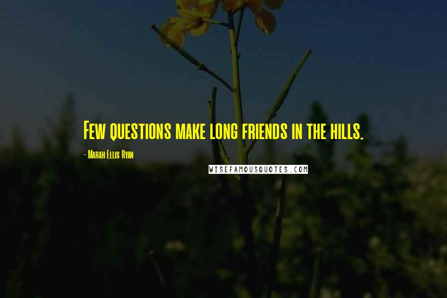 Marah Ellis Ryan Quotes: Few questions make long friends in the hills.