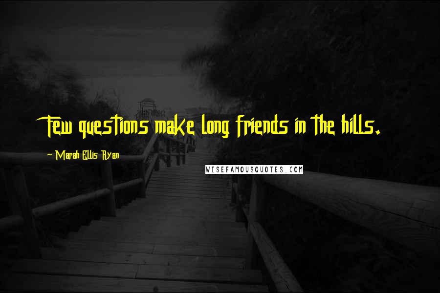 Marah Ellis Ryan Quotes: Few questions make long friends in the hills.