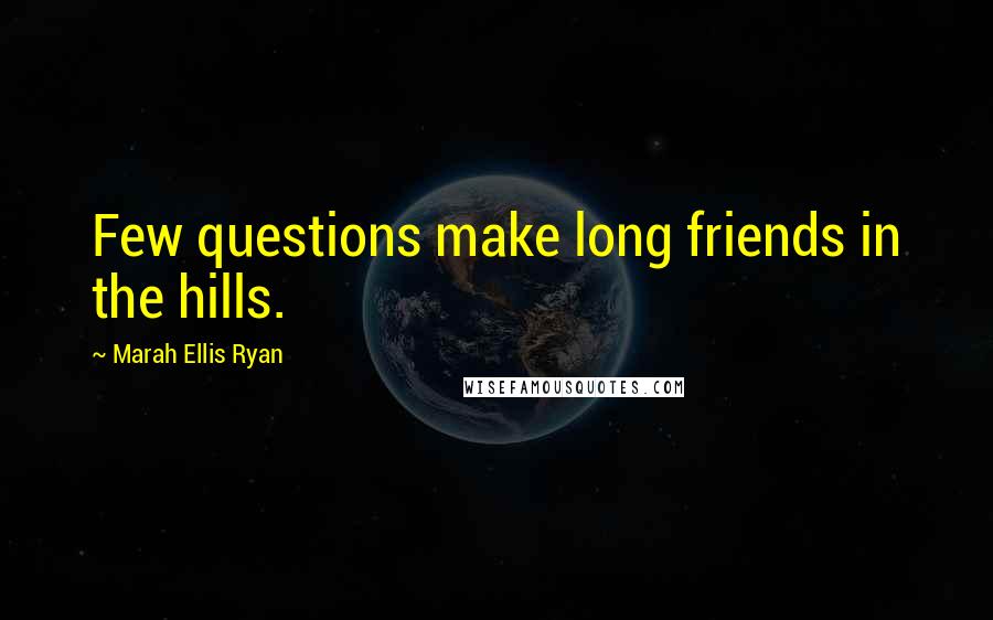 Marah Ellis Ryan Quotes: Few questions make long friends in the hills.