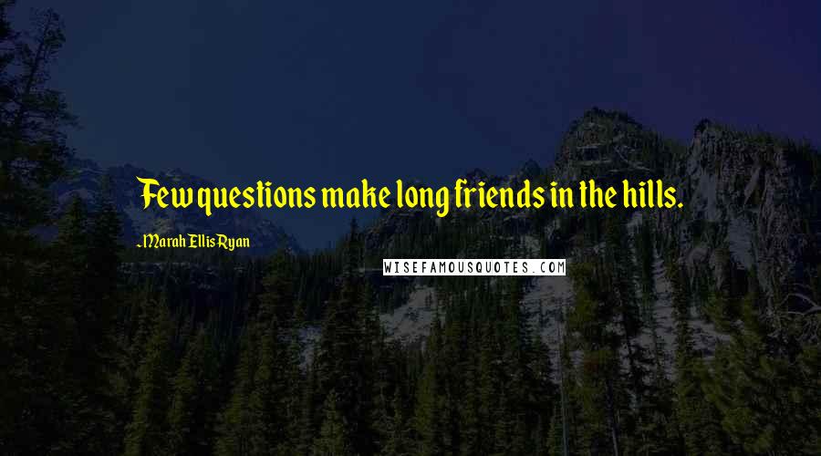 Marah Ellis Ryan Quotes: Few questions make long friends in the hills.