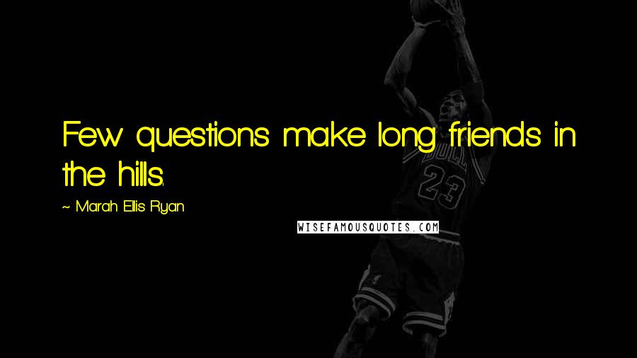 Marah Ellis Ryan Quotes: Few questions make long friends in the hills.