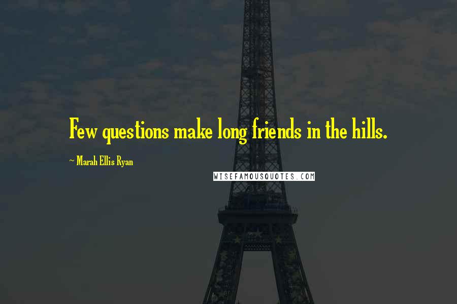 Marah Ellis Ryan Quotes: Few questions make long friends in the hills.