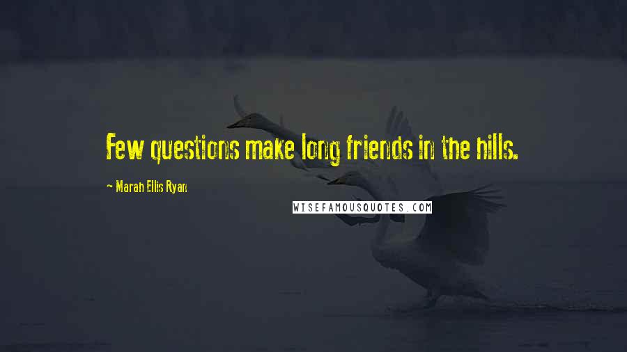 Marah Ellis Ryan Quotes: Few questions make long friends in the hills.