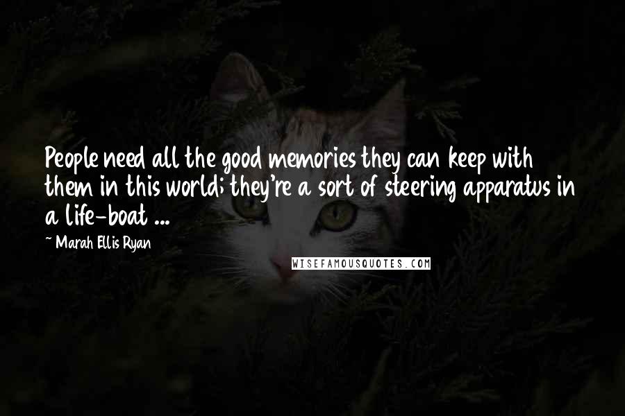 Marah Ellis Ryan Quotes: People need all the good memories they can keep with them in this world; they're a sort of steering apparatus in a life-boat ...