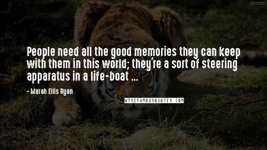 Marah Ellis Ryan Quotes: People need all the good memories they can keep with them in this world; they're a sort of steering apparatus in a life-boat ...