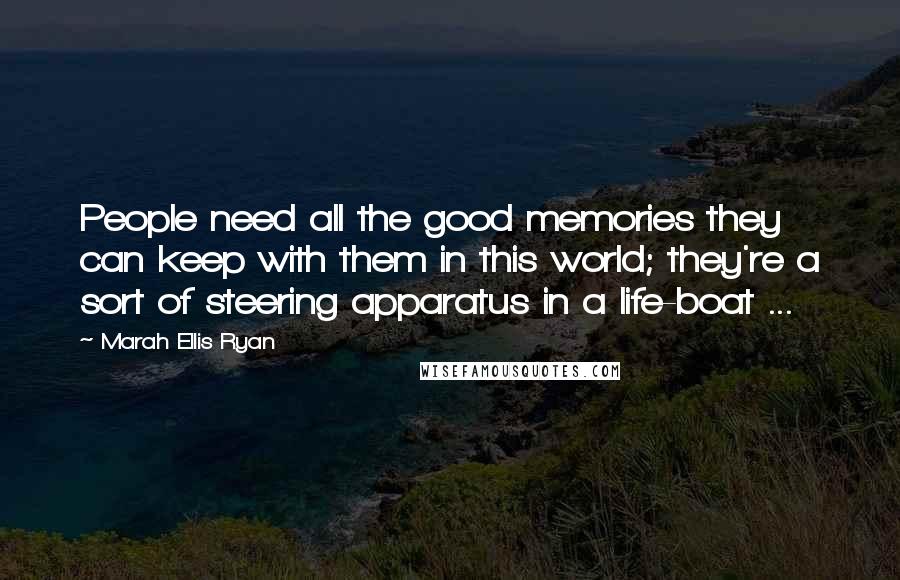 Marah Ellis Ryan Quotes: People need all the good memories they can keep with them in this world; they're a sort of steering apparatus in a life-boat ...