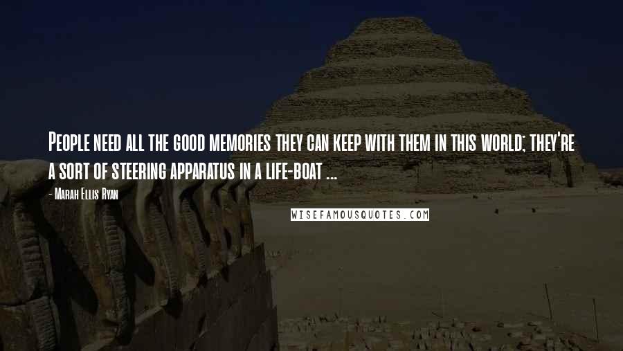 Marah Ellis Ryan Quotes: People need all the good memories they can keep with them in this world; they're a sort of steering apparatus in a life-boat ...