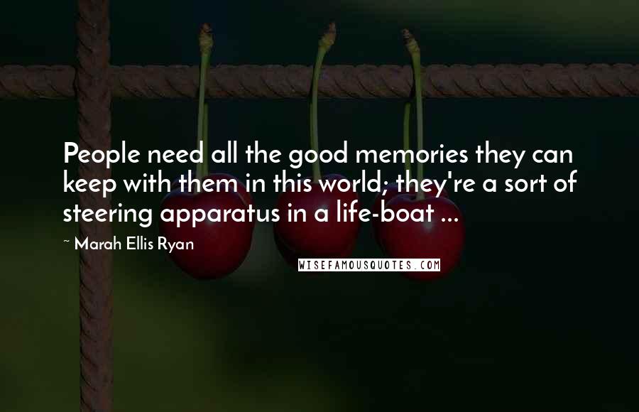 Marah Ellis Ryan Quotes: People need all the good memories they can keep with them in this world; they're a sort of steering apparatus in a life-boat ...