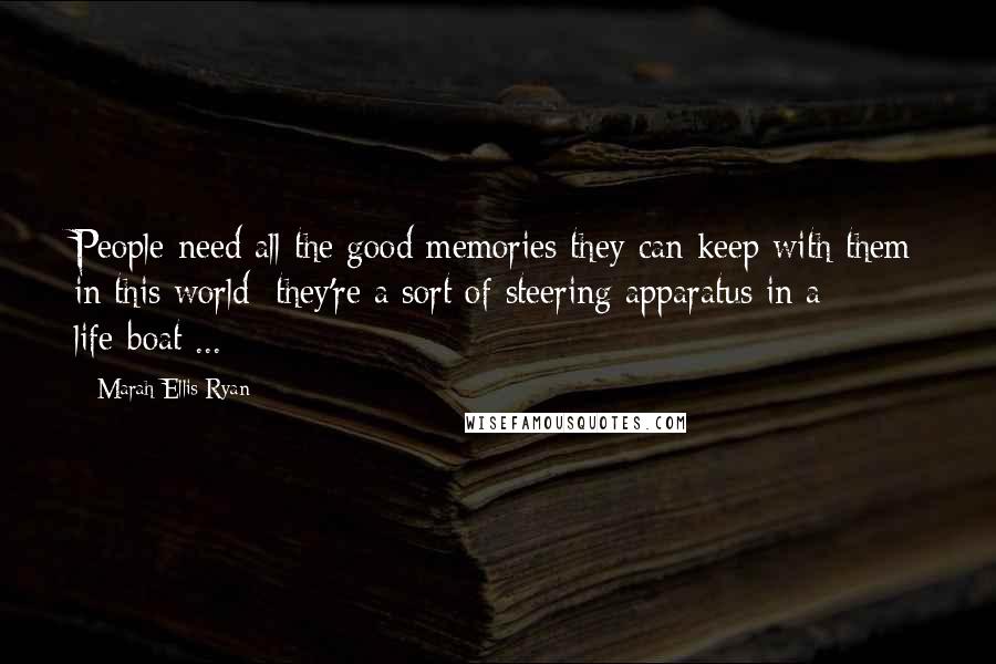 Marah Ellis Ryan Quotes: People need all the good memories they can keep with them in this world; they're a sort of steering apparatus in a life-boat ...