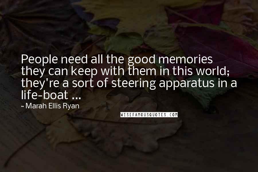 Marah Ellis Ryan Quotes: People need all the good memories they can keep with them in this world; they're a sort of steering apparatus in a life-boat ...