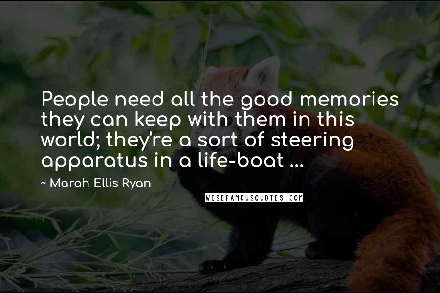 Marah Ellis Ryan Quotes: People need all the good memories they can keep with them in this world; they're a sort of steering apparatus in a life-boat ...