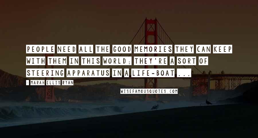 Marah Ellis Ryan Quotes: People need all the good memories they can keep with them in this world; they're a sort of steering apparatus in a life-boat ...