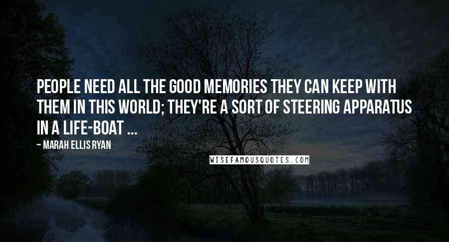 Marah Ellis Ryan Quotes: People need all the good memories they can keep with them in this world; they're a sort of steering apparatus in a life-boat ...