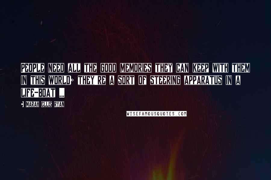 Marah Ellis Ryan Quotes: People need all the good memories they can keep with them in this world; they're a sort of steering apparatus in a life-boat ...